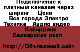 Подключение к платным каналам через шаринг  › Цена ­ 100 - Все города Электро-Техника » Аудио-видео   . Кабардино-Балкарская респ.